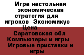 Игра настольная экономическая стратегия для 2-8 игроков “Экономикус“ › Цена ­ 1 500 - Саратовская обл. Компьютеры и игры » Игровые приставки и игры   